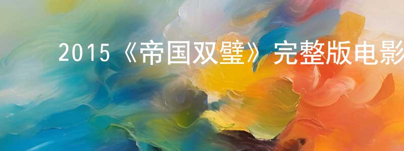 陈子蔚的动漫综艺大全,2015《帝国双璧》完整版电影/在线观看/百度云-美剧天堂